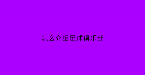 怎么介绍足球俱乐部(用英语介绍足球俱乐部)