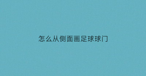 怎么从侧面画足球球门(侧着的足球门框怎么画)