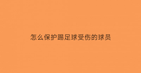 怎么保护踢足球受伤的球员(踢足球如何保护脚踝)