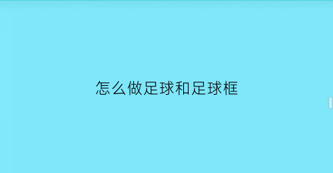 怎么做足球和足球框(足球框怎么画视频)