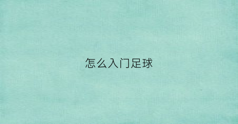 怎么入门足球(足球新手入门)