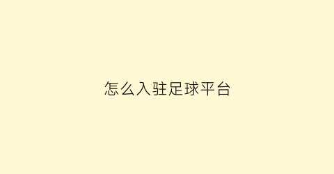 怎么入驻足球平台(怎么加入足球群)