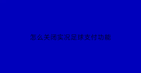 怎么关闭实况足球支付功能(实况足球怎么取消手机绑定)