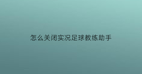 怎么关闭实况足球教练助手(怎么关闭实况足球教练助手功能)