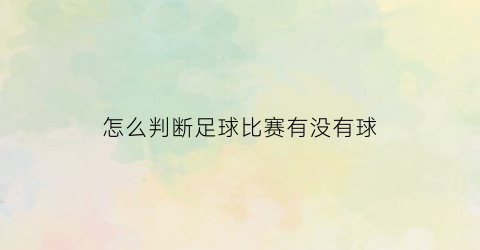 怎么判断足球比赛有没有球(怎么判断足球比赛还有进球)