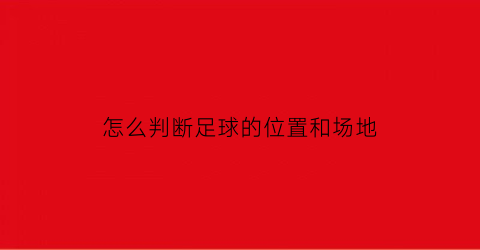 怎么判断足球的位置和场地(怎么判断足球的位置和场地在哪)