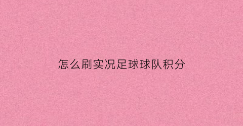 怎么刷实况足球球队积分(实况足球积分怎么获得)