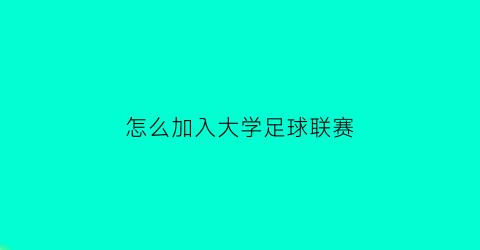 怎么加入大学足球联赛(大学足球联赛参赛要求)