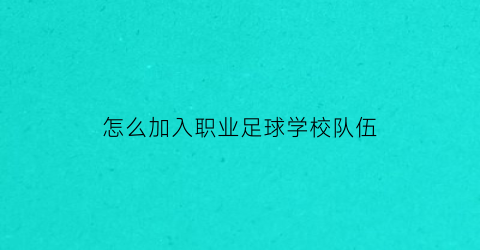 怎么加入职业足球学校队伍(怎么参加业余足球队)