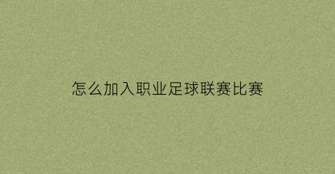 怎么加入职业足球联赛比赛(怎么加入职业足球联赛比赛队伍)