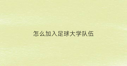 怎么加入足球大学队伍(如何加入足球国家队)