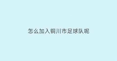 怎么加入铜川市足球队呢