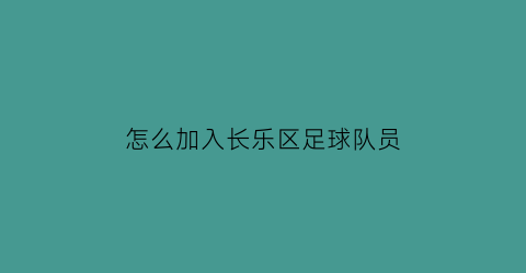 怎么加入长乐区足球队员(如何加入当地足球俱乐部)