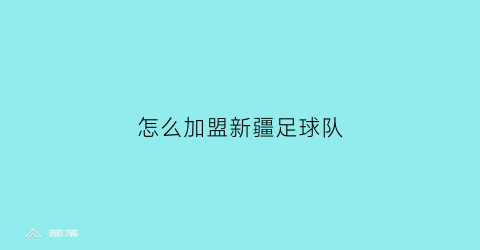 怎么加盟新疆足球队(新疆注册成立足球俱乐部)