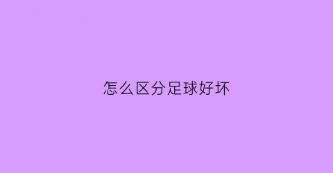 怎么区分足球好坏(如何判断足球好坏)