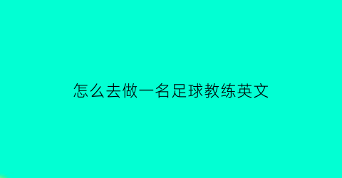 怎么去做一名足球教练英文(如何做一名足球教练)