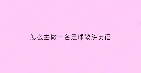 怎么去做一名足球教练英语(想成为一名足球教练的英文)