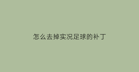 怎么去掉实况足球的补丁(实况足球补丁如何删除)