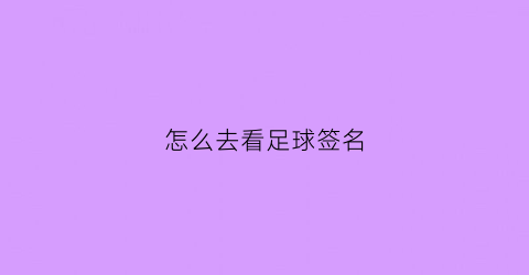 怎么去看足球签名(足球签名怎么保存)