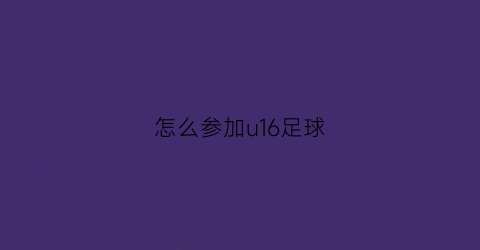 怎么参加u16足球(u16怎么报名)