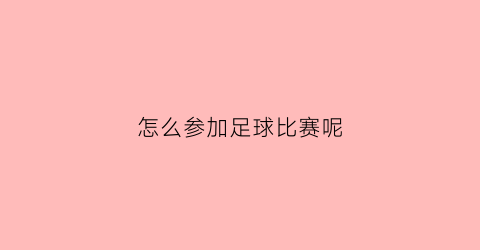 怎么参加足球比赛呢(怎么参加足球比赛呢英语)