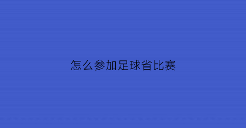 怎么参加足球省比赛(参加省足球比赛有什么用)