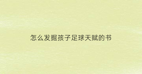 怎么发掘孩子足球天赋的书(如何培养孩子足球天赋)