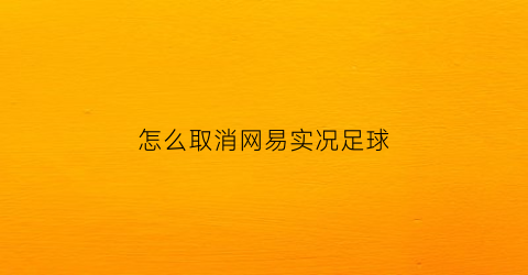 怎么取消网易实况足球(网易实况足球怎么解绑)