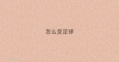 怎么变足球(足球怎么弄)