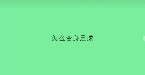 怎么变身足球(足球变身画)