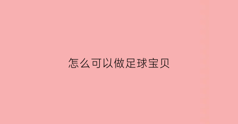 怎么可以做足球宝贝(怎么可以做足球宝贝呢)