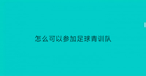 怎么可以参加足球青训队(怎么才能参加足球俱乐部)