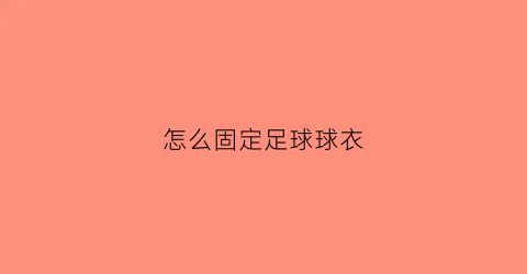 怎么固定足球球衣(足球球衣怎么穿好看)