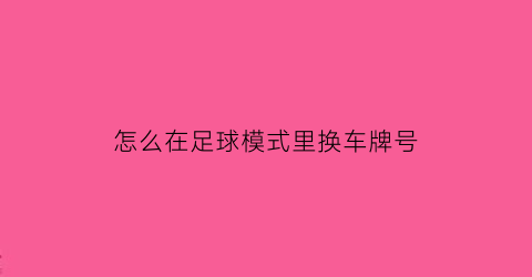 怎么在足球模式里换车牌号(开启足球模式)