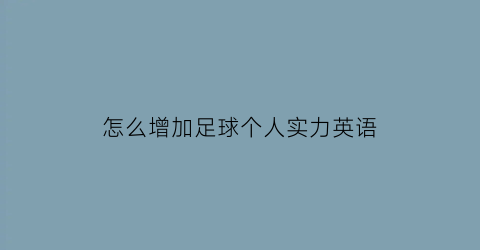 怎么增加足球个人实力英语(如何提升足球能力)