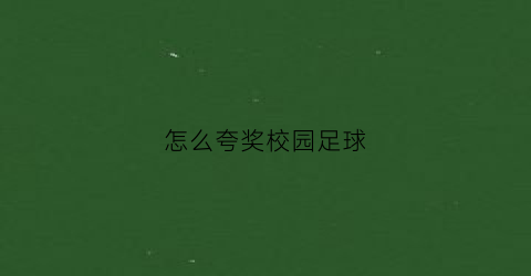 怎么夸奖校园足球(怎么夸足球踢得好)