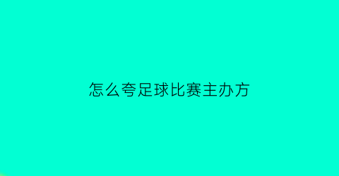 怎么夸足球比赛主办方(如何夸足球运动员)