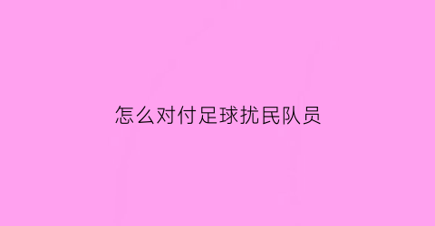 怎么对付足球扰民队员(怎么对付足球扰民队员呢)