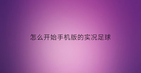 怎么开始手机版的实况足球(手机实况足球操作技巧)