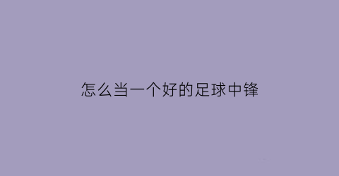 怎么当一个好的足球中锋(怎么当一个好的足球中锋英语)