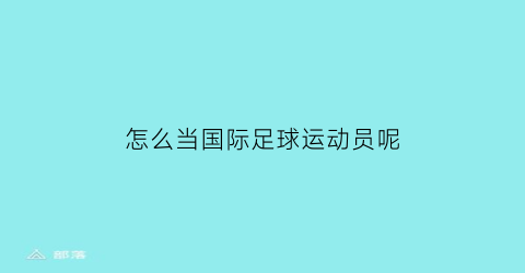 怎么当国际足球运动员呢(怎么能进国家足球队当球员)