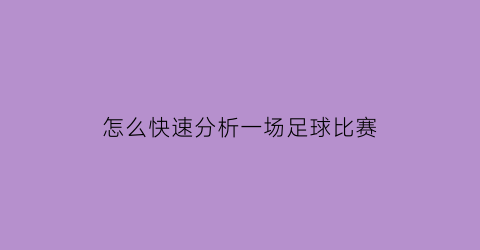 怎么快速分析一场足球比赛(如何看懂一场足球赛)