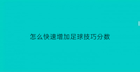 怎么快速增加足球技巧分数(快速提升足球水平)