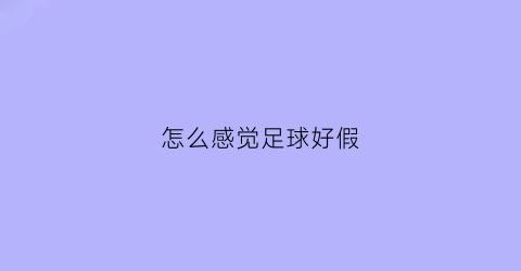 怎么感觉足球好假(足球怎么那么假)