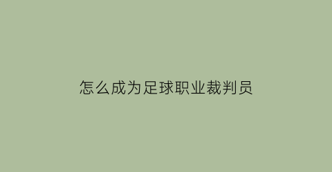 怎么成为足球职业裁判员(如何成为足球裁判员)