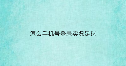 怎么手机号登录实况足球(实况足球如何用手机号登录)