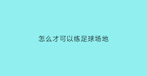 怎么才可以练足球场地(怎样训练足球)