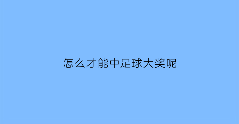 怎么才能中足球大奖呢(买足球彩票怎么才能中)