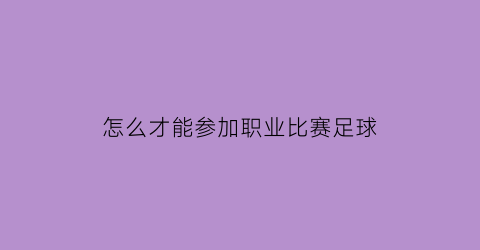 怎么才能参加职业比赛足球(怎么参加业余足球队)