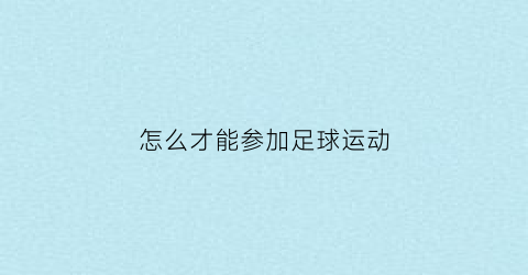 怎么才能参加足球运动(如何参加足球俱乐部踢球)